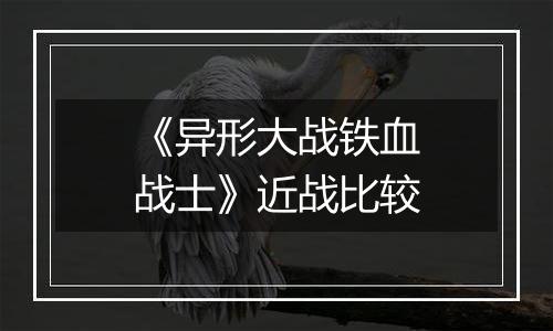 《异形大战铁血战士》近战比较