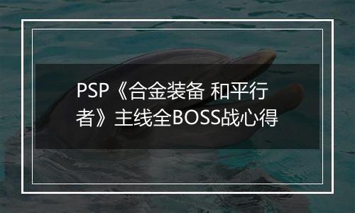 PSP《合金装备 和平行者》主线全BOSS战心得