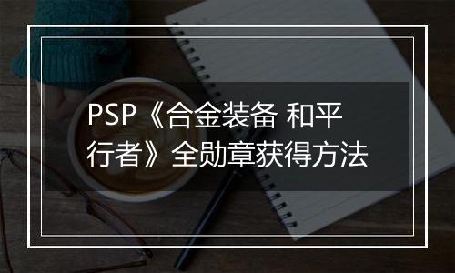 PSP《合金装备 和平行者》全勋章获得方法
