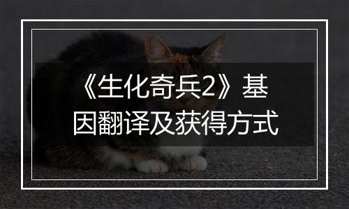《生化奇兵2》基因翻译及获得方式