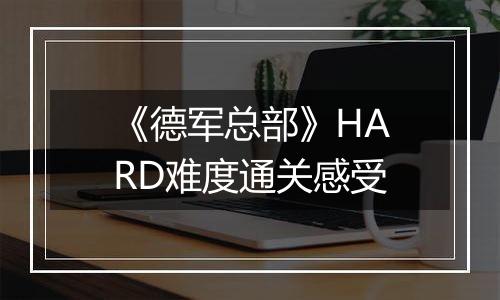 《德军总部》HARD难度通关感受