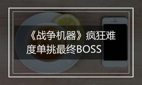 《战争机器》疯狂难度单挑最终BOSS