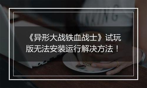 《异形大战铁血战士》试玩版无法安装运行解决方法！