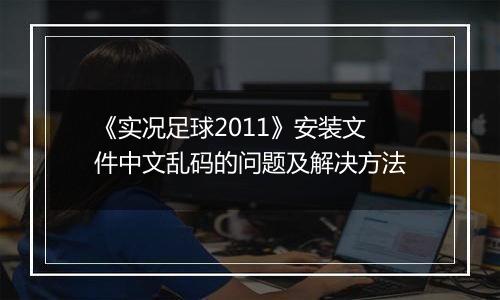 《实况足球2011》安装文件中文乱码的问题及解决方法