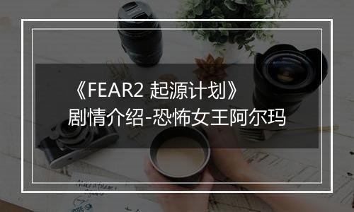 《FEAR2 起源计划》剧情介绍-恐怖女王阿尔玛