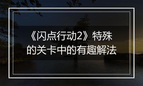 《闪点行动2》特殊的关卡中的有趣解法