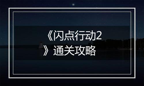 《闪点行动2》通关攻略