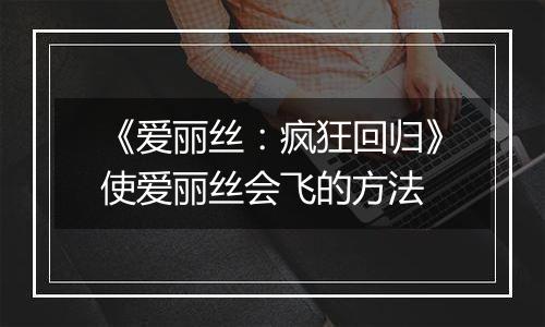 《爱丽丝：疯狂回归》使爱丽丝会飞的方法