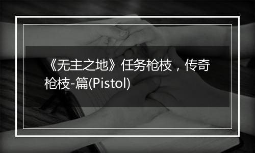 《无主之地》任务枪枝，传奇枪枝-篇(Pistol)