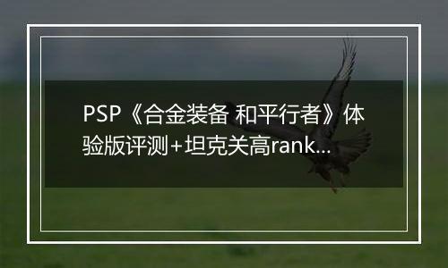 PSP《合金装备 和平行者》体验版评测+坦克关高rank心得