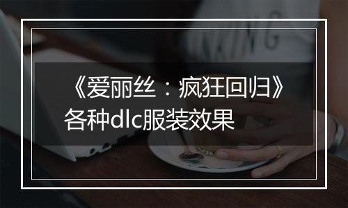 《爱丽丝：疯狂回归》各种dlc服装效果