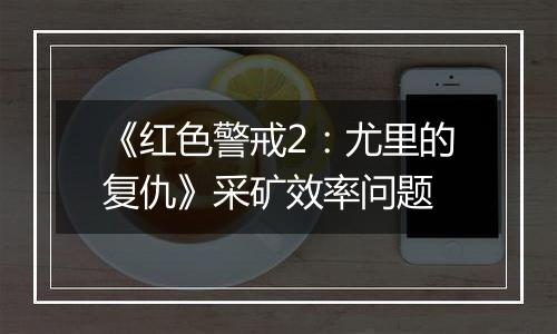 《红色警戒2：尤里的复仇》采矿效率问题