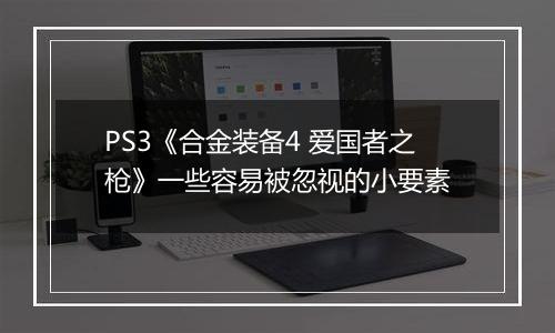 PS3《合金装备4 爱国者之枪》一些容易被忽视的小要素