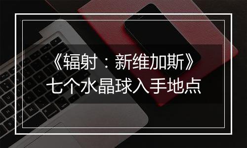 《辐射：新维加斯》七个水晶球入手地点
