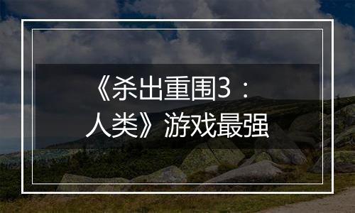 《杀出重围3：人类》游戏最强