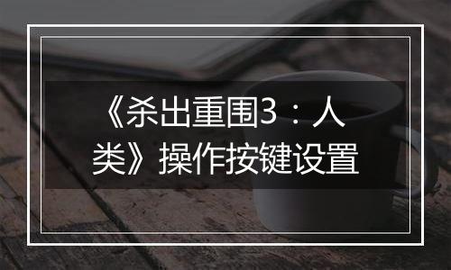 《杀出重围3：人类》操作按键设置