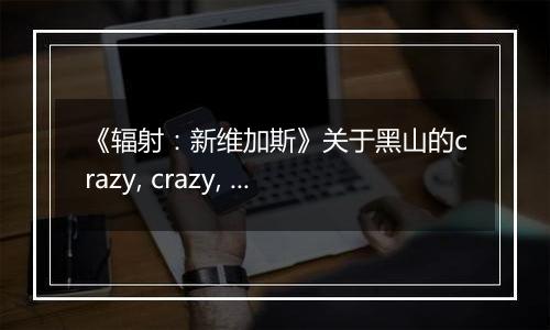 《辐射：新维加斯》关于黑山的crazy, crazy, crazy任务
