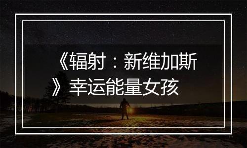 《辐射：新维加斯》幸运能量女孩