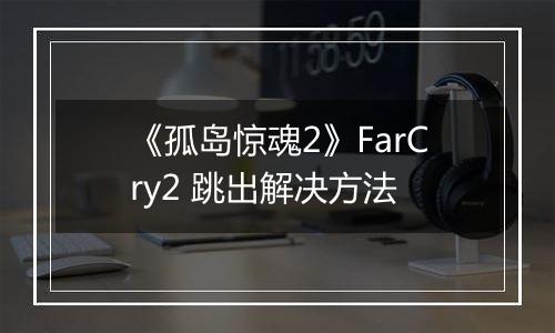 《孤岛惊魂2》FarCry2 跳出解决方法