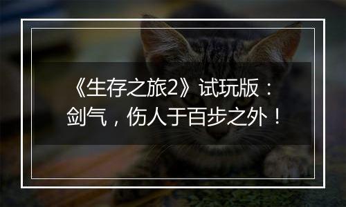 《生存之旅2》试玩版：剑气，伤人于百步之外！