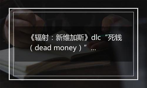 《辐射：新维加斯》dlc“死钱（dead money）”破关心得