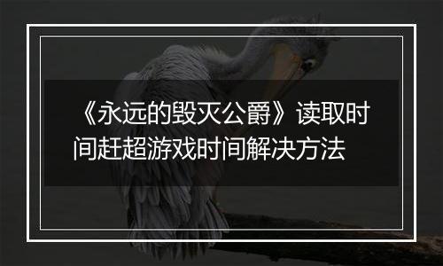 《永远的毁灭公爵》读取时间赶超游戏时间解决方法