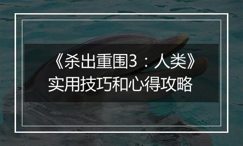 《杀出重围3：人类》实用技巧和心得攻略