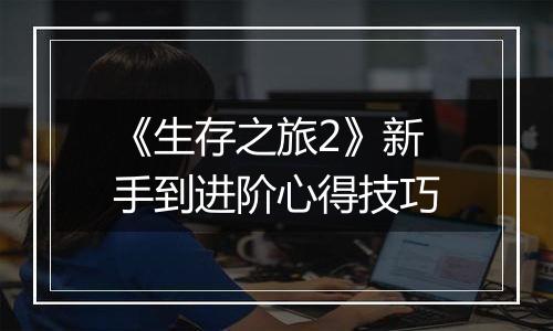 《生存之旅2》新手到进阶心得技巧
