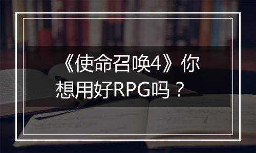 《使命召唤4》你想用好RPG吗？
