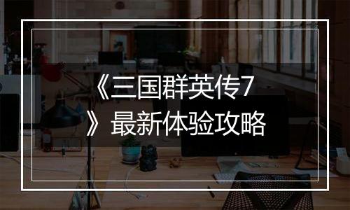 《三国群英传7》最新体验攻略