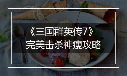 《三国群英传7》完美击杀神瘦攻略