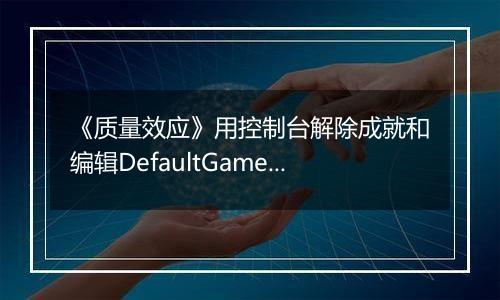 《质量效应》用控制台解除成就和编辑DefaultGame.ini以打开Insanity