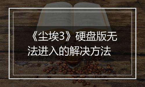 《尘埃3》硬盘版无法进入的解决方法