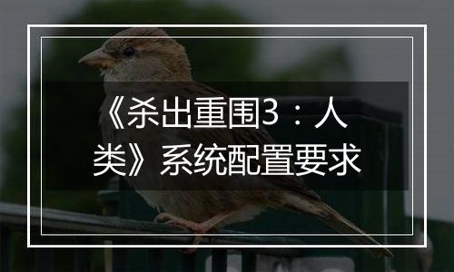 《杀出重围3：人类》系统配置要求