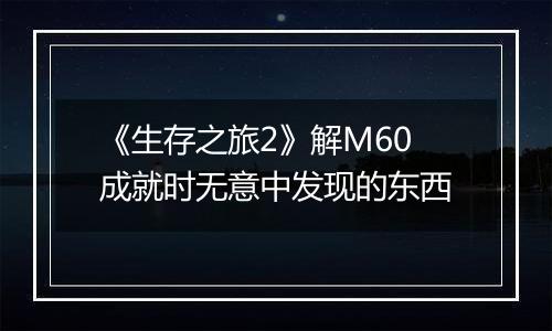 《生存之旅2》解M60成就时无意中发现的东西
