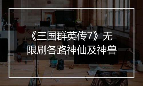 《三国群英传7》无限刷各路神仙及神兽