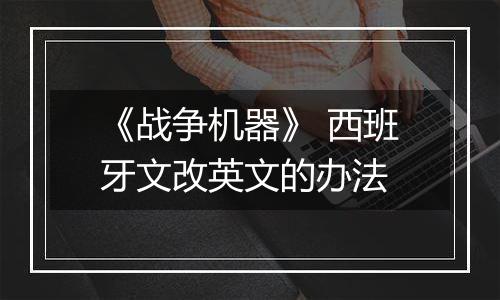 《战争机器》 西班牙文改英文的办法
