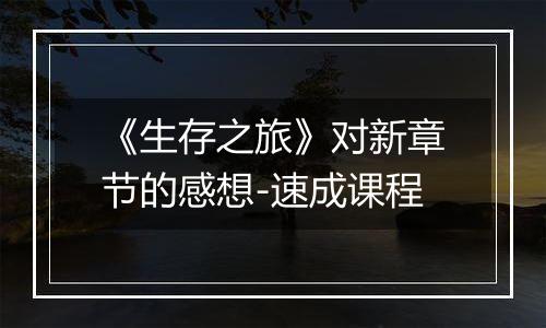 《生存之旅》对新章节的感想-速成课程