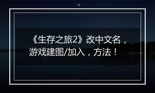 《生存之旅2》改中文名，游戏建图/加入，方法！