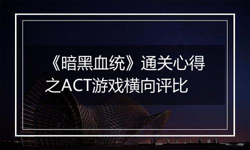 《暗黑血统》通关心得之ACT游戏横向评比