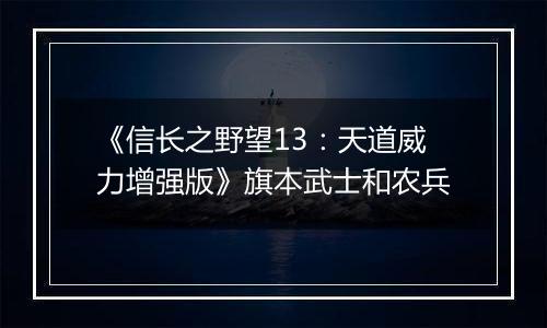 《信长之野望13：天道威力增强版》旗本武士和农兵