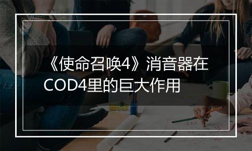 《使命召唤4》消音器在COD4里的巨大作用