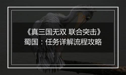 《真三国无双 联合突击》蜀国：任务详解流程攻略