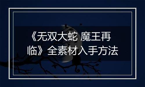 《无双大蛇 魔王再临》全素材入手方法