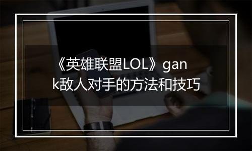 《英雄联盟LOL》gank敌人对手的方法和技巧