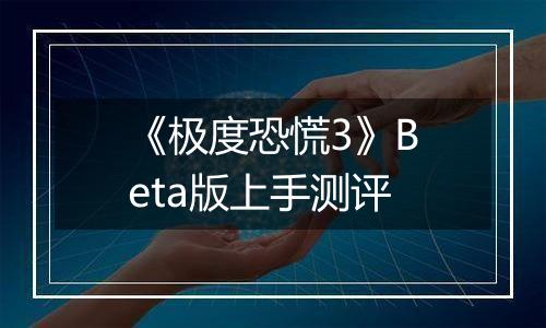 《极度恐慌3》Beta版上手测评