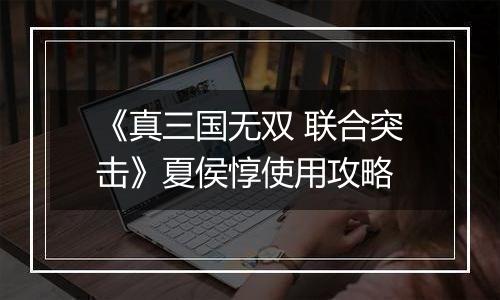 《真三国无双 联合突击》夏侯惇使用攻略