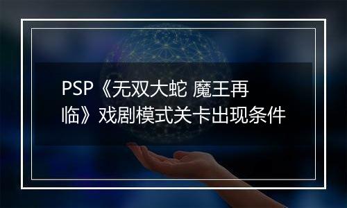 PSP《无双大蛇 魔王再临》戏剧模式关卡出现条件