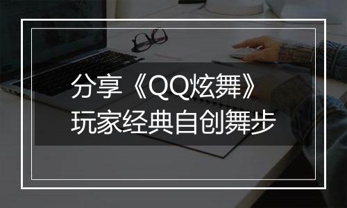分享《QQ炫舞》玩家经典自创舞步