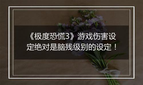 《极度恐慌3》游戏伤害设定绝对是脑残级别的设定！